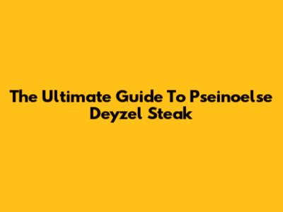 The Ultimate Guide To Pseinoelse Deyzel Steak