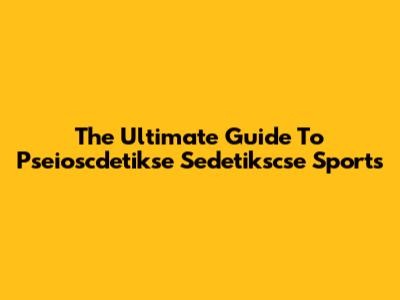The Ultimate Guide To Pseioscdetikse Sedetikscse Sports