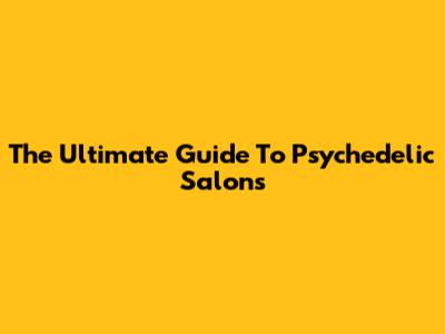 The Ultimate Guide To Psychedelic Salons