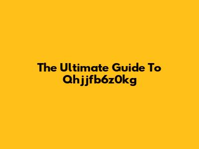 The Ultimate Guide To Qhjjfb6z0kg