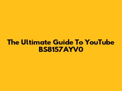 The Ultimate Guide To YouTube BS8157AYV0