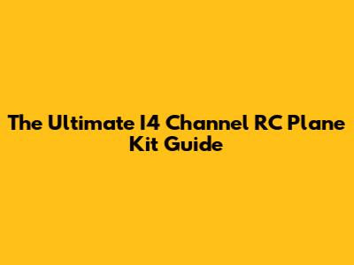 The Ultimate I4 Channel RC Plane Kit Guide