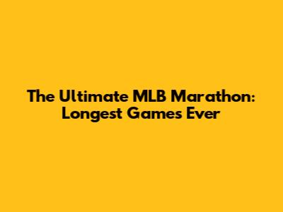 The Ultimate MLB Marathon: Longest Games Ever
