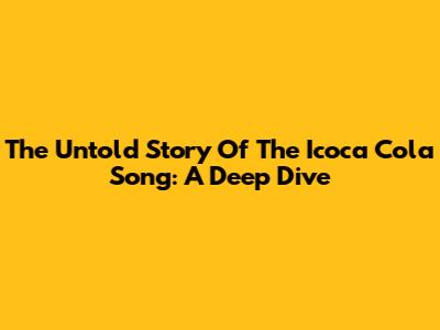 The Untold Story Of The Icoca Cola Song: A Deep Dive