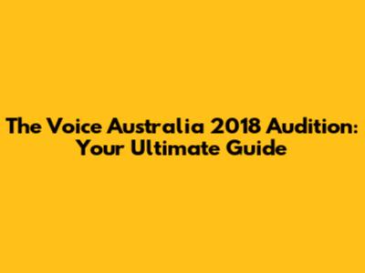 The Voice Australia 2018 Audition: Your Ultimate Guide