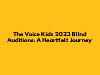 The Voice Kids 2023 Blind Auditions: A Heartfelt Journey