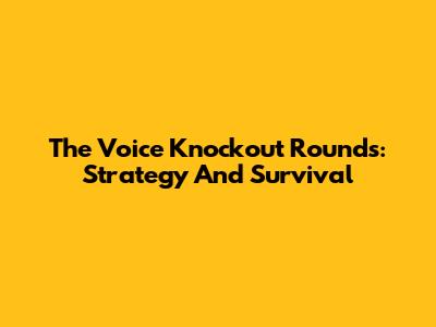 The Voice Knockout Rounds: Strategy And Survival