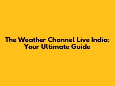 The Weather Channel Live India: Your Ultimate Guide