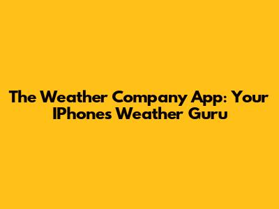The Weather Company App: Your IPhone's Weather Guru