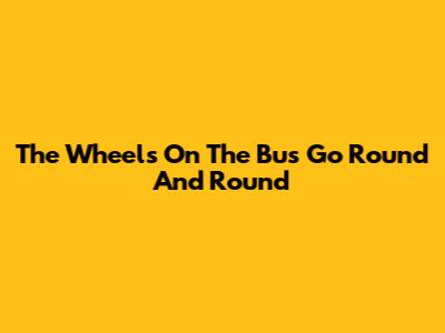 The Wheels On The Bus Go Round And Round