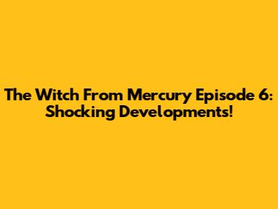 The Witch From Mercury Episode 6: Shocking Developments!