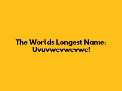 The World's Longest Name: Uvuvwevwevwe!