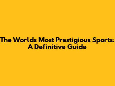 The World's Most Prestigious Sports: A Definitive Guide
