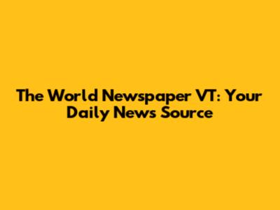 The World Newspaper VT: Your Daily News Source