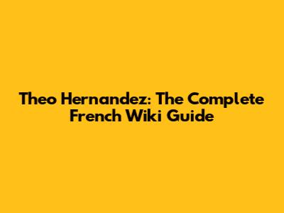 Theo Hernandez: The Complete French Wiki Guide