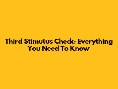 Third Stimulus Check: Everything You Need To Know