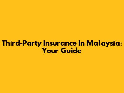 Third-Party Insurance In Malaysia: Your Guide