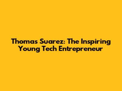 Thomas Suarez: The Inspiring Young Tech Entrepreneur