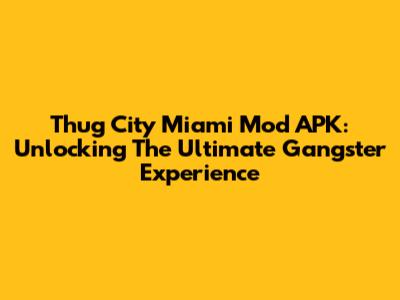 Thug City Miami Mod APK: Unlocking The Ultimate Gangster Experience