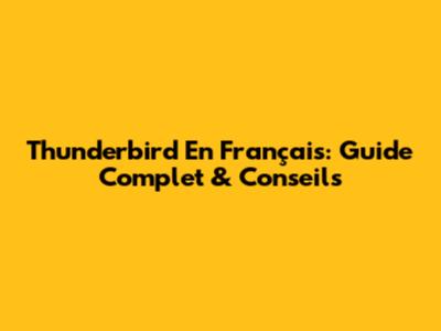 Thunderbird En Français: Guide Complet & Conseils