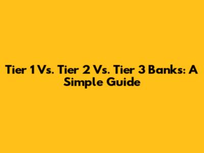 Tier 1 Vs. Tier 2 Vs. Tier 3 Banks: A Simple Guide