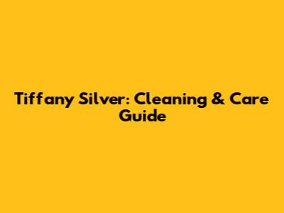 Tiffany Silver: Cleaning & Care Guide