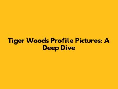 Tiger Woods Profile Pictures: A Deep Dive