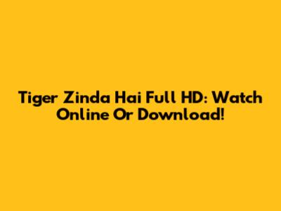 Tiger Zinda Hai Full HD: Watch Online Or Download!