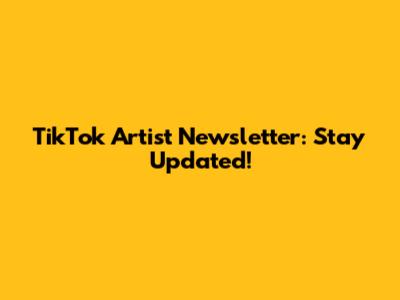 TikTok Artist Newsletter: Stay Updated!
