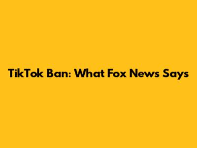TikTok Ban: What Fox News Says