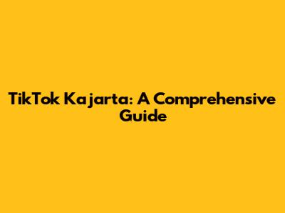 TikTok Kajarta: A Comprehensive Guide