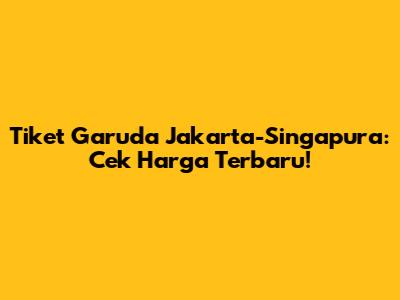 Tiket Garuda Jakarta-Singapura: Cek Harga Terbaru!