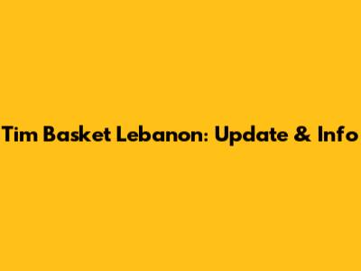 Tim Basket Lebanon: Update & Info