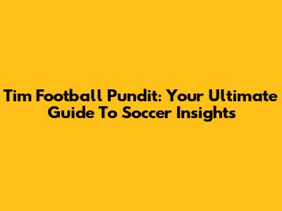 Tim Football Pundit: Your Ultimate Guide To Soccer Insights