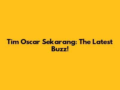 Tim Oscar Sekarang: The Latest Buzz!