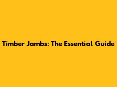 Timber Jambs: The Essential Guide