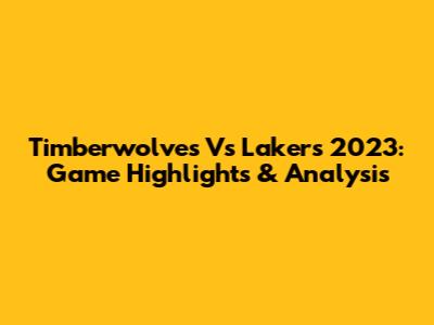 Timberwolves Vs Lakers 2023: Game Highlights & Analysis