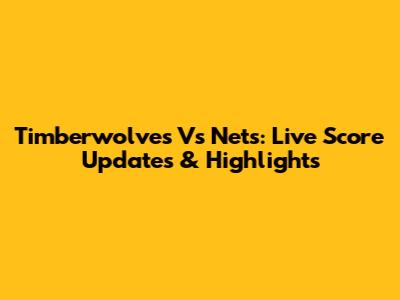 Timberwolves Vs Nets: Live Score Updates & Highlights