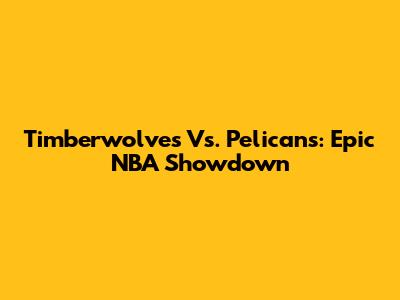 Timberwolves Vs. Pelicans: Epic NBA Showdown