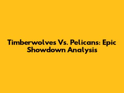 Timberwolves Vs. Pelicans: Epic Showdown Analysis