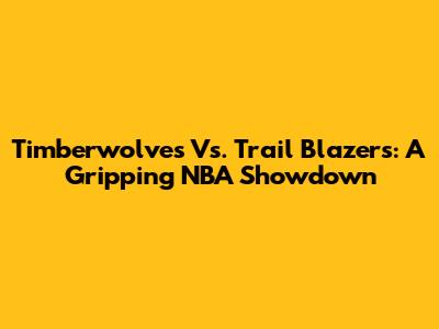 Timberwolves Vs. Trail Blazers: A Gripping NBA Showdown