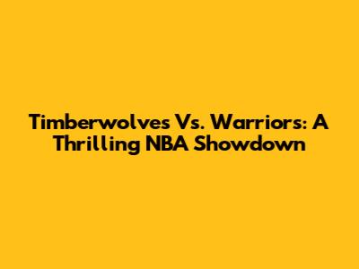Timberwolves Vs. Warriors: A Thrilling NBA Showdown
