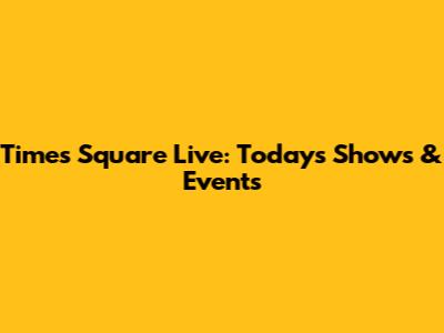 Times Square Live: Today's Shows & Events