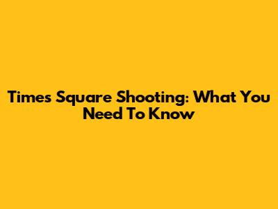 Times Square Shooting: What You Need To Know