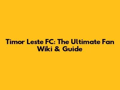 Timor Leste FC: The Ultimate Fan Wiki & Guide