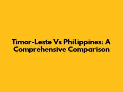 Timor-Leste Vs Philippines: A Comprehensive Comparison