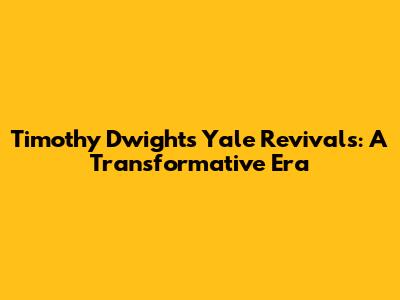 Timothy Dwight's Yale Revivals: A Transformative Era