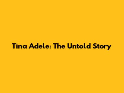 Tina Adele: The Untold Story