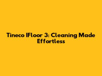 Tineco IFloor 3: Cleaning Made Effortless
