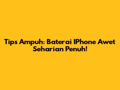 Tips Ampuh: Baterai IPhone Awet Seharian Penuh!